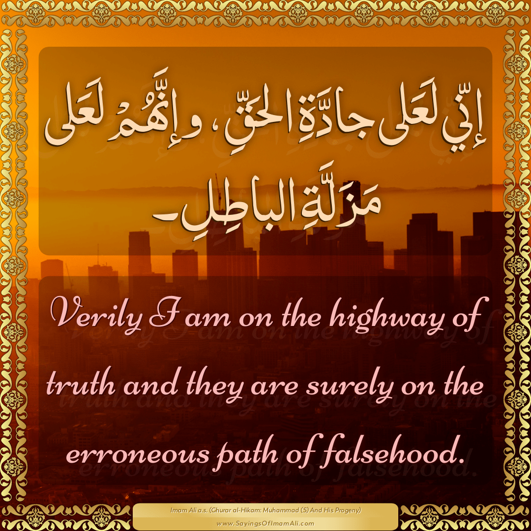 Verily I am on the highway of truth and they are surely on the erroneous...